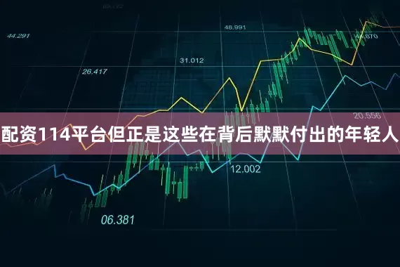 配资114平台但正是这些在背后默默付出的年轻人