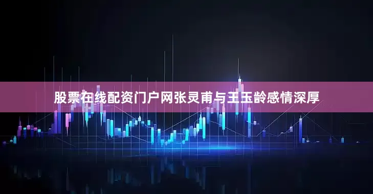 股票在线配资门户网张灵甫与王玉龄感情深厚
