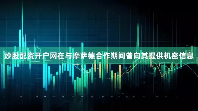 炒股配资开户网在与摩萨德合作期间曾向其提供机密信息