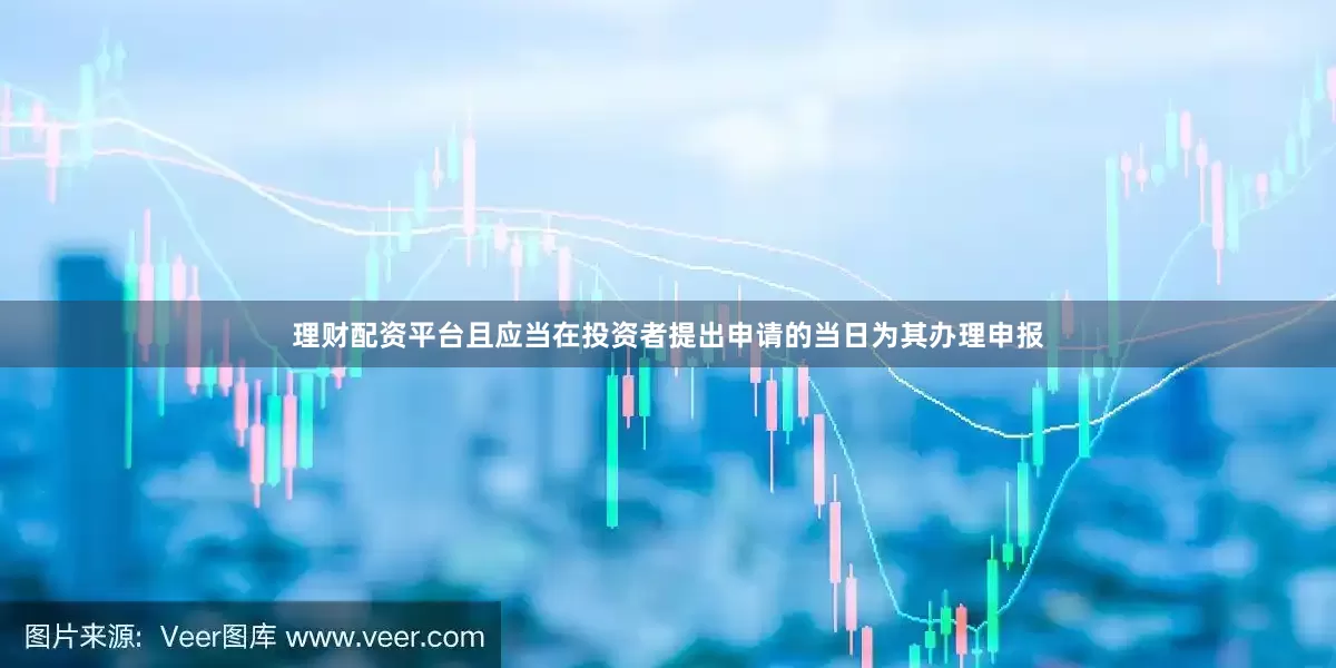 理财配资平台且应当在投资者提出申请的当日为其办理申报