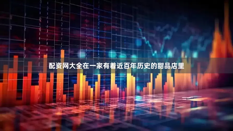 配资网大全　　在一家有着近百年历史的甜品店里