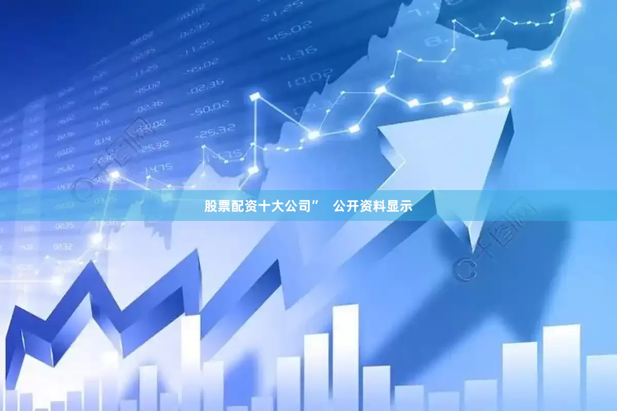 股票配资十大公司”   公开资料显示