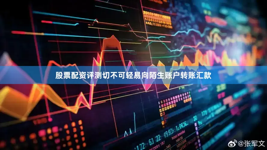 股票配资评测切不可轻易向陌生账户转账汇款
