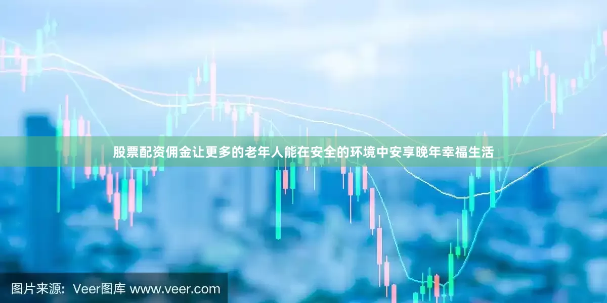 股票配资佣金让更多的老年人能在安全的环境中安享晚年幸福生活
