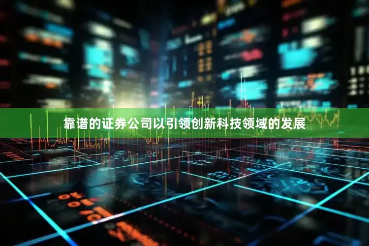 靠谱的证券公司以引领创新科技领域的发展